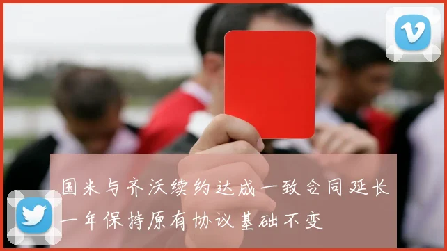 国米与齐沃续约达成一致合同延长一年保持原有协议基础不变