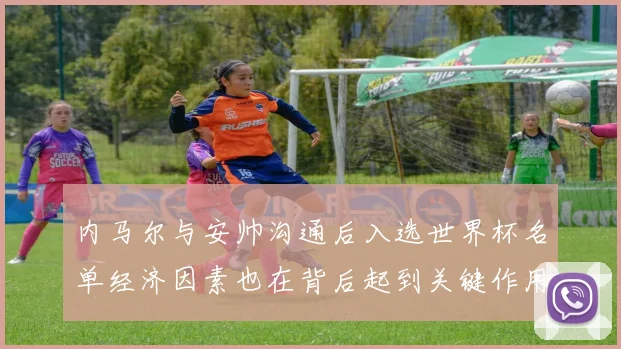 内马尔与安帅沟通后入选世界杯名单经济因素也在背后起到关键作用