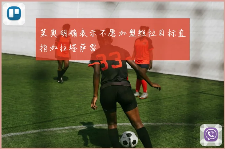 莱奥明确表示不愿加盟维拉目标直指加拉塔萨雷