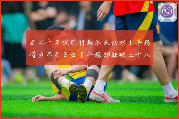 近二十年仅巴特勒和米切尔上半场得分不足五分下半场却狂砍三十八分