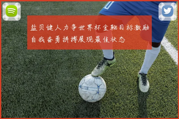 盐贝健人力争世界杯金靴目标激励自我奋勇拼搏展现最佳状态