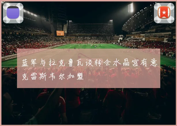 蓝军与拉克鲁瓦谈转会水晶宫有意克雷斯韦尔加盟