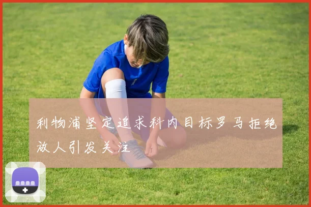 利物浦坚定追求科内目标罗马拒绝放人引发关注