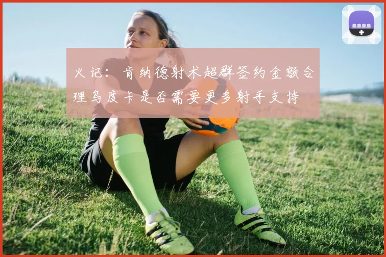 火记:肯纳德射术超群签约金额合理乌度卡是否需要更多射手支持