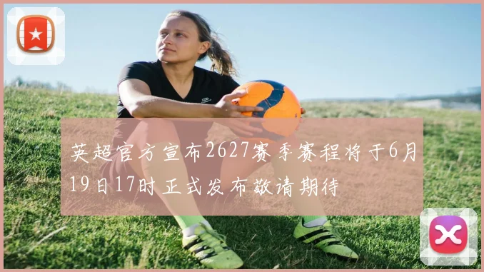 英超官方宣布2627赛季赛程将于6月19日17时正式发布敬请期待
