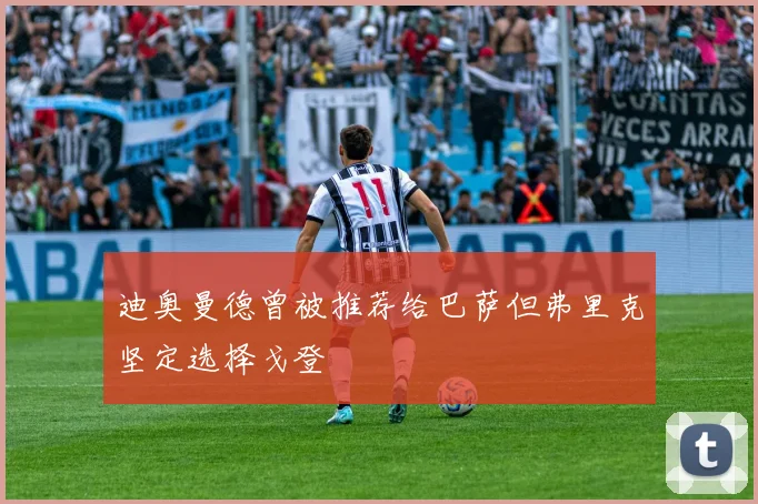 迪奥曼德曾被推荐给巴萨但弗里克坚定选择戈登