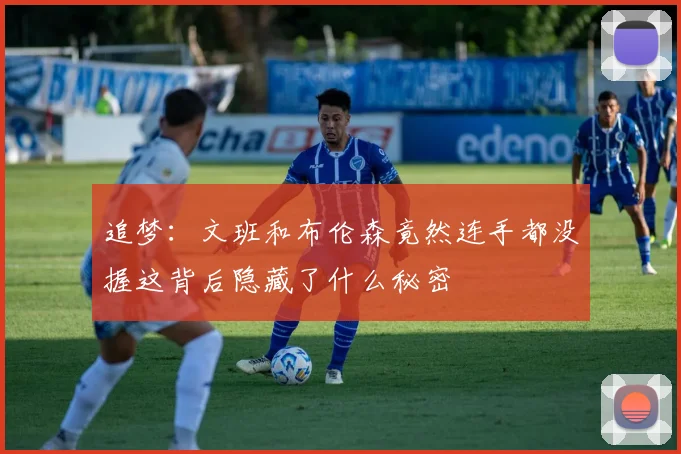追梦：文班和布伦森竟然连手都没握这背后隐藏了什么秘密