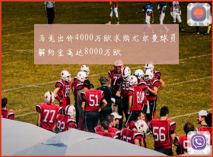 马竞出价4000万欧求购尤尔曼球员解约金高达8000万欧
